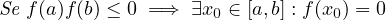 Se f(a)f(b) ≤ 0 =⇒ ∃x0 ∈ [a,b] : f(x0) = 0
