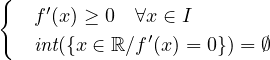 {  f′(x) ≥ 0 ∀x ∈ I
              ′
   int({x ∈ ℝ∕f (x ) = 0}) = ∅