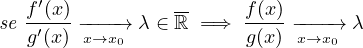    ′             --
se f-(x)----→ λ ∈ ℝ =⇒ f(x) ----→ λ
  g′(x) x→x0           g(x) x→x0
