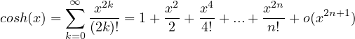         ∑∞   2k        2    4        2n
cosh(x) =    x----= 1+ x- + x-+ ...+ x-- + o(x2n+1)
        k=0 (2k )!       2   4!       n!
