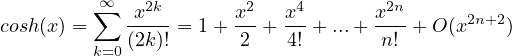          ∑∞  x2k       x2  x4       x2n      2n+2
cosh(x) =   (2k)! = 1 + 2-+-4! + ...+-n! + O(x    )
         k=0
