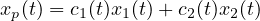 xp(t) = c1(t)x1(t)+ c2(t)x2(t)
