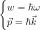 {
  w = ℏω
  ⃗p = ℏ⃗k
